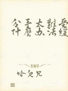 分手太难受了有什么办法缓解