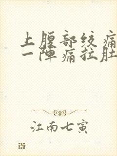 上腹部绞痛一阵一阵痛拉肚子