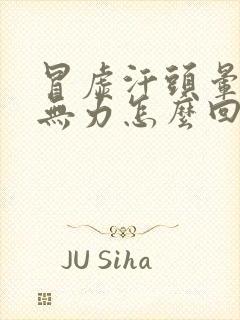 冒虚汗头晕浑身无力怎么回事