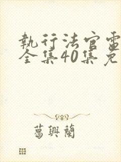 执行法官电视剧全集40集免费观看