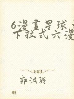 6漫画星球免费下拉式六漫画