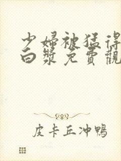 少妇被猛得直喷白浆免费观看