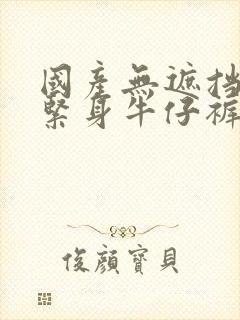 国产无遮挡裸体紧身牛仔裤封面