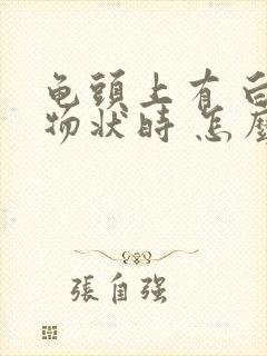 龟头上有 白色物状时 怎么回事