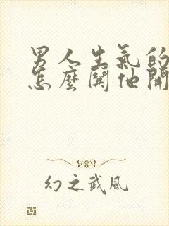 男人生气的时候怎么哄他开心