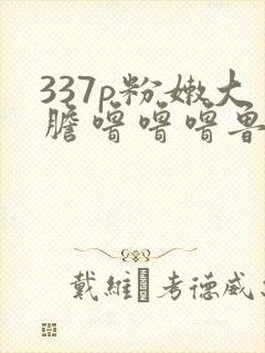 337p粉嫩大胆噜噜噜鲁