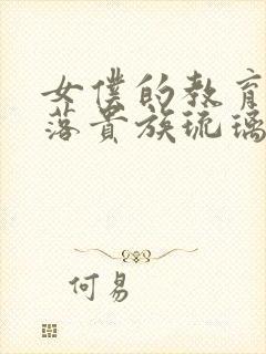 女仆的教育,没落贵族琉璃川在线观看