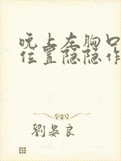 晚上左胸口心脏位置隐隐作痛