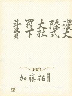 斗罗大陆漫画免费下拉式大木漫画