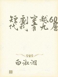 短剧穿越60年代我有九层宝塔空间
