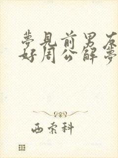 梦见前男友来和好周公解梦