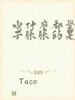 吃什么都觉得肚子胀胀的是什么原因