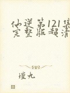 仙逆第121集完整版超清4k