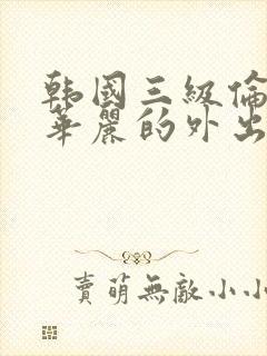 韩国三级伦理片华丽的外出