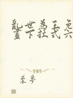 乱世为王免费漫画下拉式六漫画