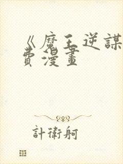 《魔王逆谋》免费漫画