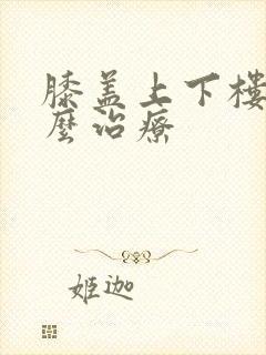 膝盖上下楼疼怎么治疗