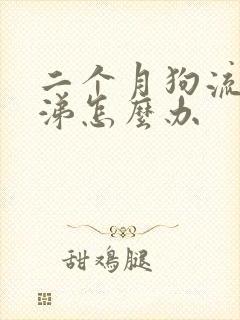 二个月狗流脓鼻涕怎么办