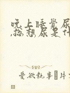 晚上睡觉尿不尽,总想尿是什么原因?