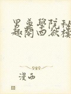 男尊学院秘史笔趣阁四欲楼主