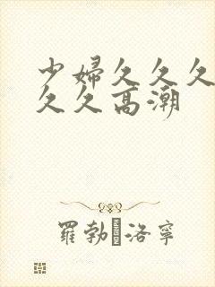 少妇久久久久久久久高潮