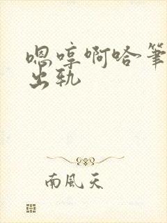 嗯哼啊哈笔趣阁出轨