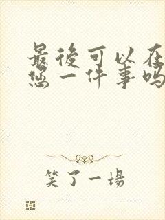 最后可以在拜托您一件事吗动漫免费观看全集