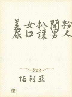 美女扒开粉嫩的尿囗让男人桶爽在线