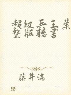 超级兵王叶谦完整版听书