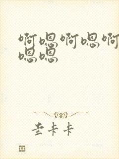 啊嗯啊嗯啊啊啊嗯嗯