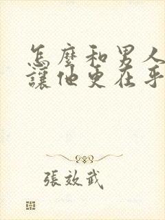 怎么和男人相处让他更在乎你