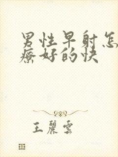 男性早射怎么治疗好的快