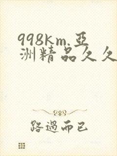 998km.亚洲精品久久久封面