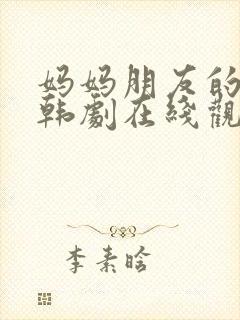 妈妈朋友的儿子韩剧在线观看免费版