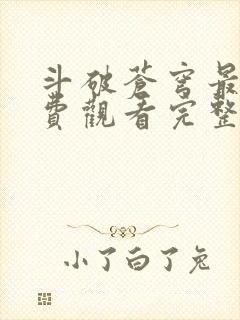 斗破苍穹最新免费观看完整版