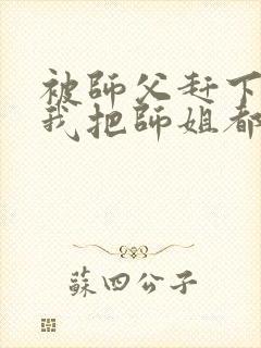 被师父赶下山,我把师姐都祸害了 第421章封面