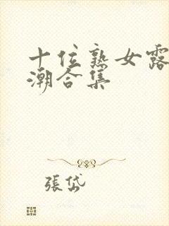 十位熟女露脸高潮合集