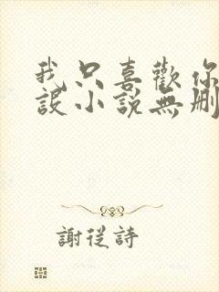 我只喜欢你的人设小说无删减