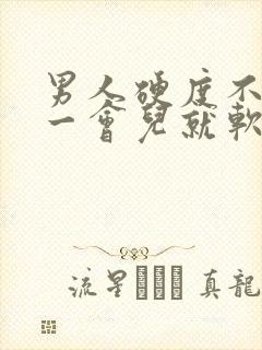 男人硬度不够,一会儿就软了