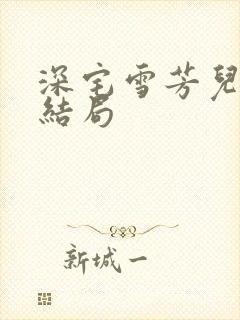 深宅雪芳儿最终结局