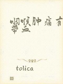 咽喉肿痛有黄痰带血