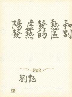 阳虚发热和阴虚发热的区别