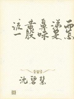 流黄鼻涕而且有一股味是怎么回事