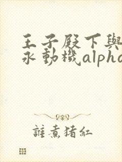 王子殿下与他的永动机alpha笔趣阁