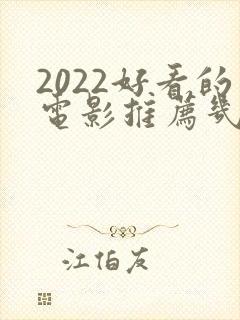 2022好看的电影推荐几部前十名