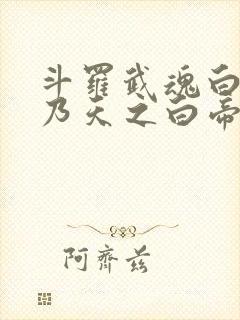 斗罗武魂白虎吾乃天之白帝在线阅读