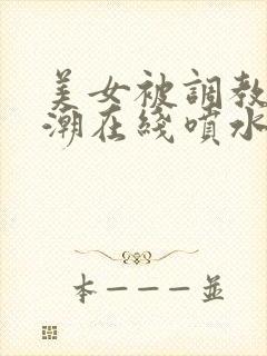 美女被调教到高潮在线喷水视频