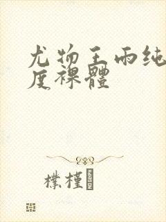 尤物王雨纯大尺度裸体