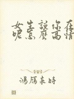 女生说你在干嘛呢怎么高情商回复