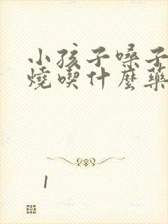 小孩子嗓子疼发烧吃什么药